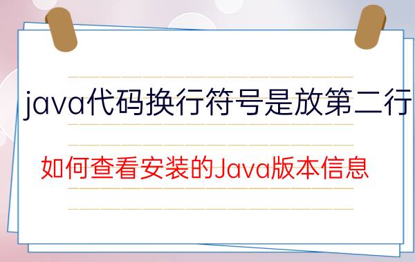 java代码换行符号是放第二行 如何查看安装的Java版本信息？